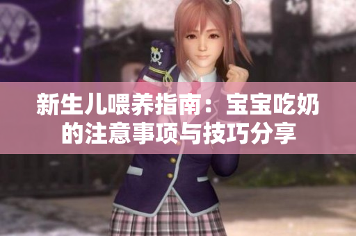 新生儿喂养指南：宝宝吃奶的注意事项与技巧分享