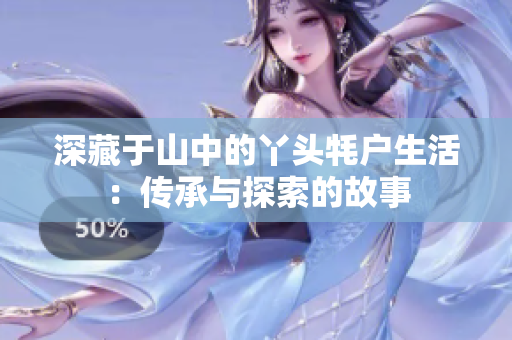 深藏于山中的丫头牦户生活：传承与探索的故事