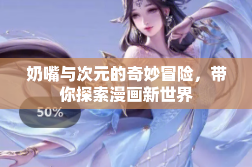 奶嘴与次元的奇妙冒险，带你探索漫画新世界