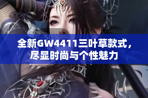 全新GW4411三叶草款式，尽显时尚与个性魅力