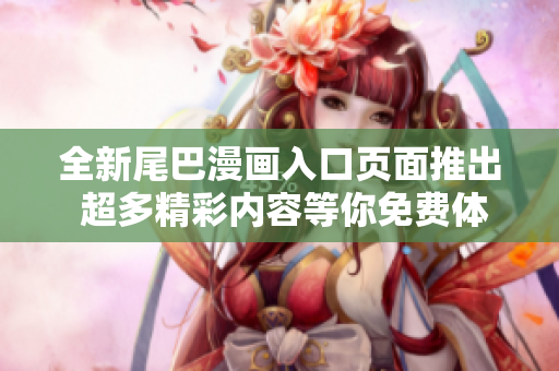 全新尾巴漫画入口页面推出 超多精彩内容等你免费体验