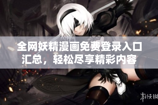 全网妖精漫画免费登录入口汇总，轻松尽享精彩内容