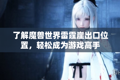 了解魔兽世界雷霆崖出口位置，轻松成为游戏高手