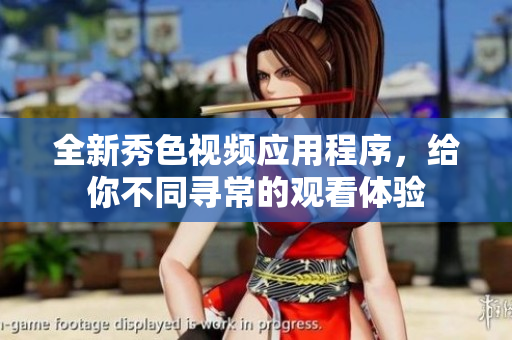 全新秀色视频应用程序，给你不同寻常的观看体验