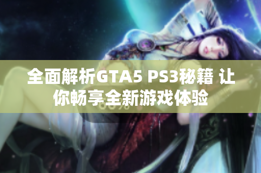 全面解析GTA5 PS3秘籍 让你畅享全新游戏体验