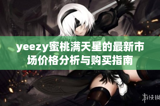 yeezy蜜桃满天星的最新市场价格分析与购买指南