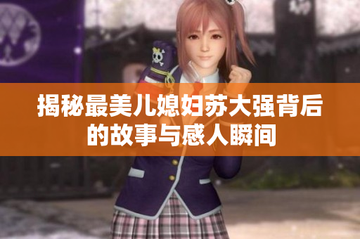 揭秘最美儿媳妇苏大强背后的故事与感人瞬间