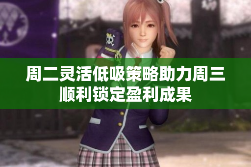 周二灵活低吸策略助力周三顺利锁定盈利成果