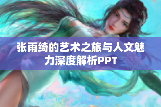 张雨绮的艺术之旅与人文魅力深度解析PPT