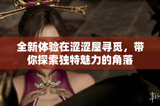 全新体验在涩涩屋寻觅，带你探索独特魅力的角落