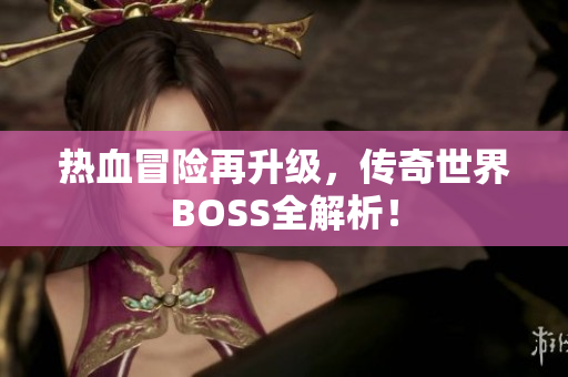 热血冒险再升级，传奇世界BOSS全解析！