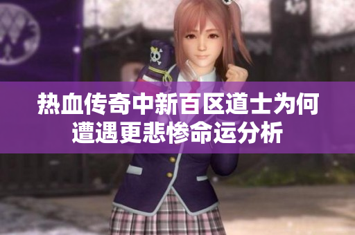 热血传奇中新百区道士为何遭遇更悲惨命运分析
