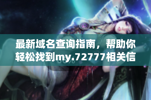 最新域名查询指南，帮助你轻松找到my.72777相关信息