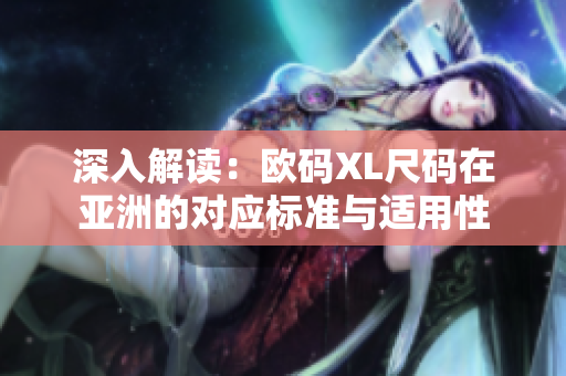 深入解读：欧码XL尺码在亚洲的对应标准与适用性