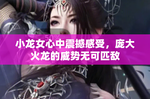 小龙女心中震撼感受，庞大火龙的威势无可匹敌