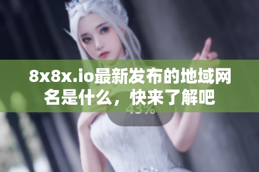 8x8x.io最新发布的地域网名是什么，快来了解吧