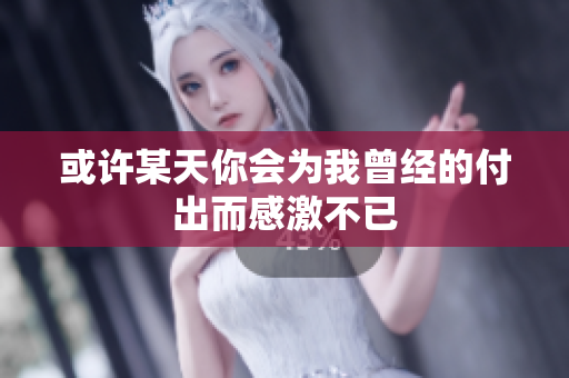 或许某天你会为我曾经的付出而感激不已