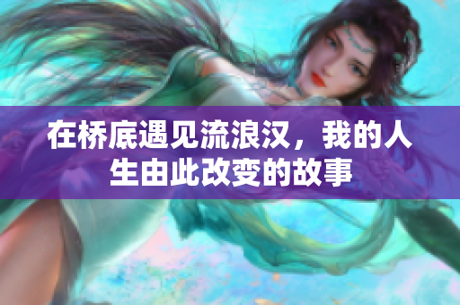 在桥底遇见流浪汉，我的人生由此改变的故事