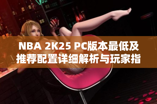 NBA 2K25 PC版本最低及推荐配置详细解析与玩家指南