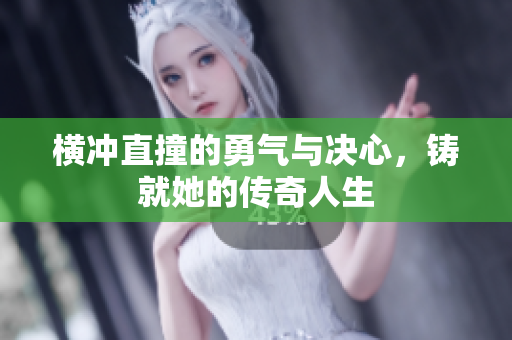 横冲直撞的勇气与决心，铸就她的传奇人生