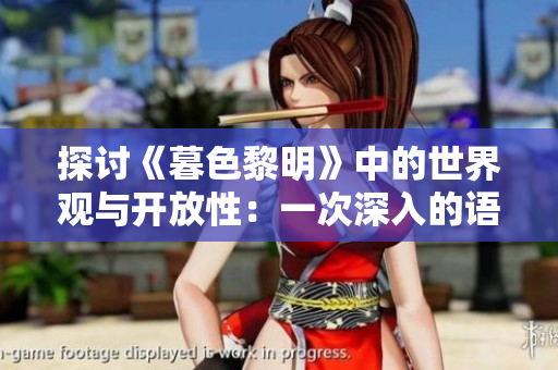 探讨《暮色黎明》中的世界观与开放性：一次深入的语C群交流体验