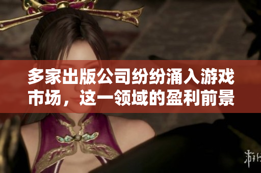 多家出版公司纷纷涌入游戏市场，这一领域的盈利前景如何？