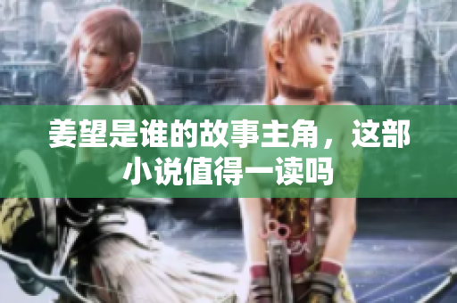 姜望是谁的故事主角，这部小说值得一读吗