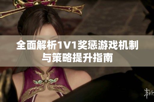 全面解析1V1奖惩游戏机制与策略提升指南