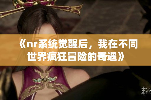 《nr系统觉醒后，我在不同世界疯狂冒险的奇遇》