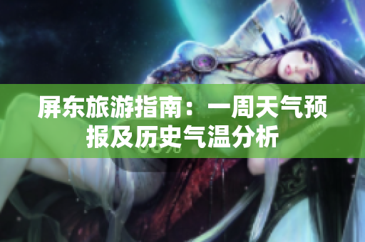 屏东旅游指南：一周天气预报及历史气温分析