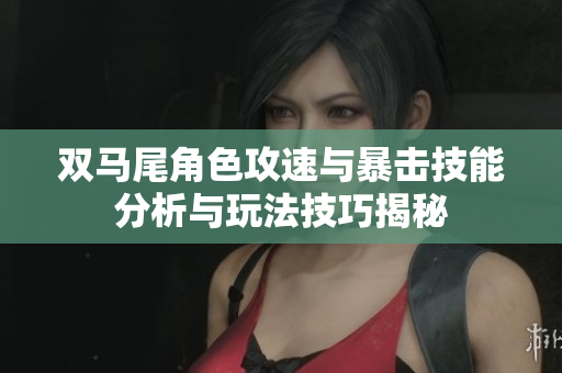 双马尾角色攻速与暴击技能分析与玩法技巧揭秘