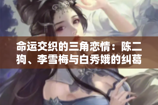 命运交织的三角恋情：陈二狗、李雪梅与白秀娥的纠葛故事