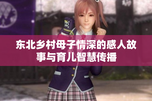 东北乡村母子情深的感人故事与育儿智慧传播