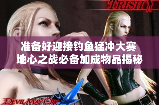 准备好迎接钓鱼猛冲大赛 地心之战必备加成物品揭秘