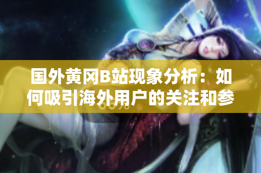 国外黄冈B站现象分析：如何吸引海外用户的关注和参与