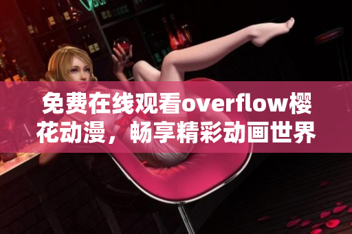 免费在线观看overflow樱花动漫，畅享精彩动画世界