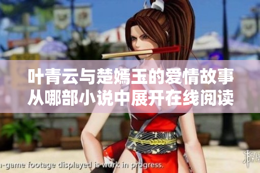叶青云与楚嫣玉的爱情故事从哪部小说中展开在线阅读