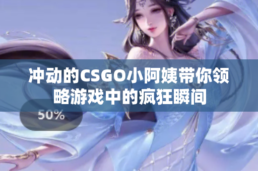 冲动的CSGO小阿姨带你领略游戏中的疯狂瞬间