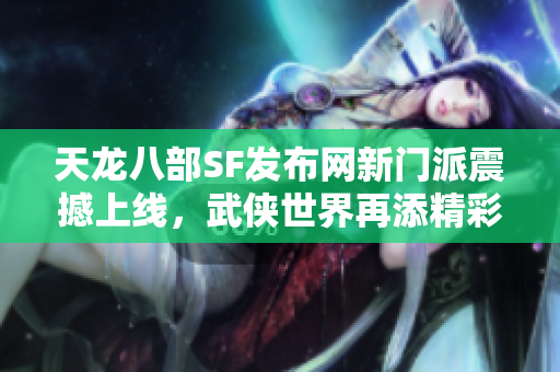 天龙八部SF发布网新门派震撼上线，武侠世界再添精彩传奇