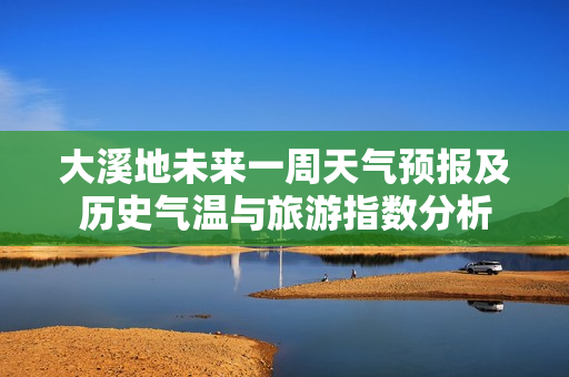 大溪地未来一周天气预报及历史气温与旅游指数分析