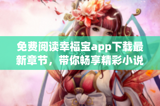 免费阅读幸福宝app下载最新章节，带你畅享精彩小说世界