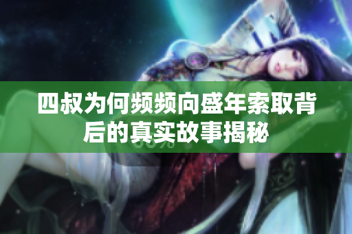 四叔为何频频向盛年索取背后的真实故事揭秘