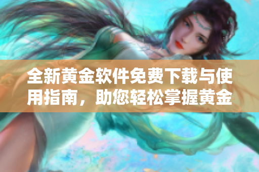 全新黄金软件免费下载与使用指南，助您轻松掌握黄金投资技巧