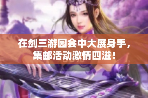 在剑三游园会中大展身手，集邮活动激情四溢！