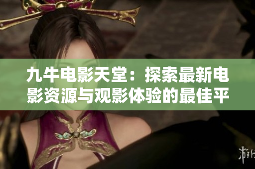 九牛电影天堂：探索最新电影资源与观影体验的最佳平台