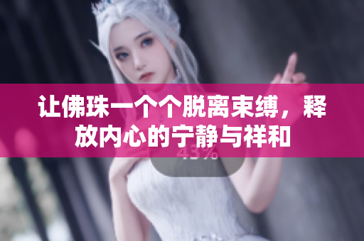 让佛珠一个个脱离束缚，释放内心的宁静与祥和