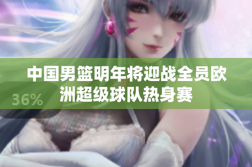 中国男篮明年将迎战全员欧洲超级球队热身赛