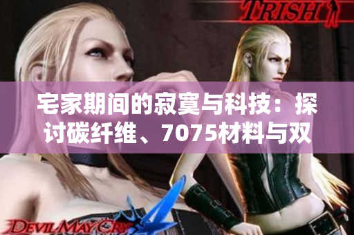 宅家期间的寂寞与科技：探讨碳纤维、7075材料与双避震的魅力