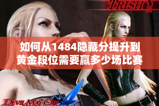 如何从1484隐藏分提升到黄金段位需要赢多少场比赛