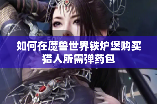 如何在魔兽世界铁炉堡购买猎人所需弹药包